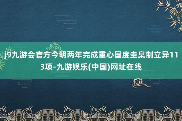 j9九游会官方今明两年完成重心国度圭臬制立异113项-九游娱乐(中国)网址在线