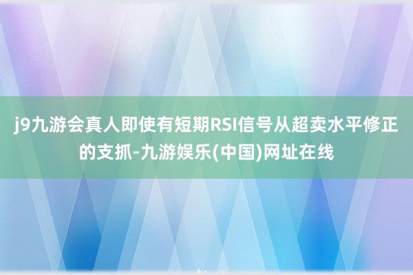 j9九游会真人即使有短期RSI信号从超卖水平修正的支抓-九游娱乐(中国)网址在线