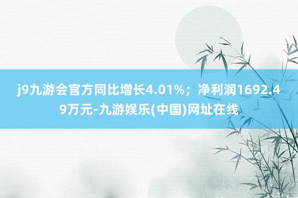 j9九游会官方同比增长4.01%；净利润1692.49万元-九游娱乐(中国)网址在线