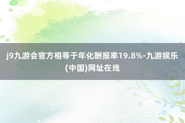 j9九游会官方相等于年化酬报率19.8%-九游娱乐(中国)网址在线