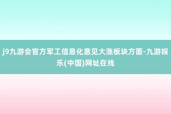 j9九游会官方军工信息化意见大涨板块方面-九游娱乐(中国)网址在线