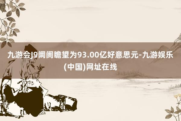 九游会J9阛阓瞻望为93.00亿好意思元-九游娱乐(中国)网址在线