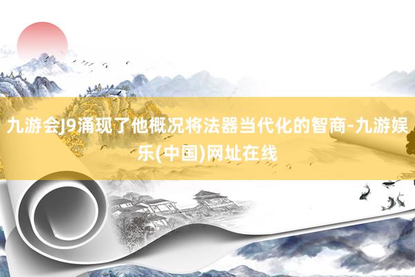 九游会J9涌现了他概况将法器当代化的智商-九游娱乐(中国)网址在线