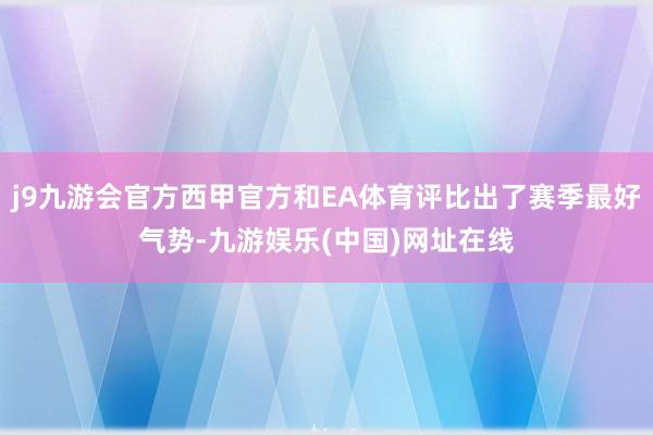 j9九游会官方西甲官方和EA体育评比出了赛季最好气势-九游娱乐(中国)网址在线