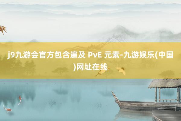 j9九游会官方包含遍及 PvE 元素-九游娱乐(中国)网址在线