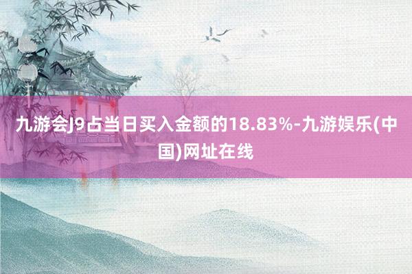 九游会J9占当日买入金额的18.83%-九游娱乐(中国)网址在线