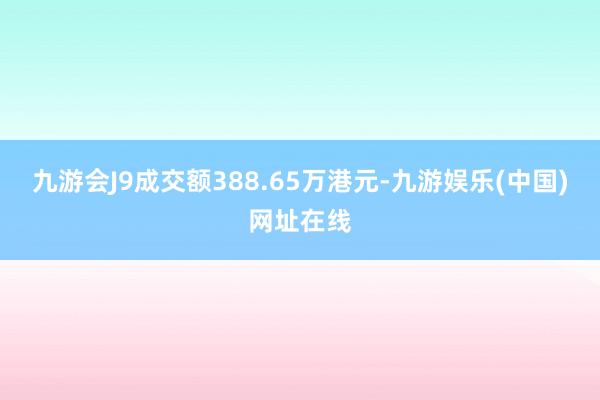 九游会J9成交额388.65万港元-九游娱乐(中国)网址在线