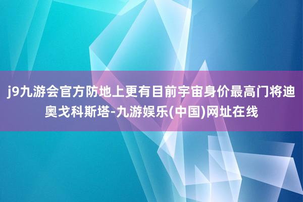 j9九游会官方防地上更有目前宇宙身价最高门将迪奥戈科斯塔-九游娱乐(中国)网址在线