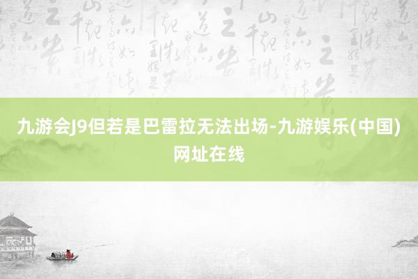 九游会J9但若是巴雷拉无法出场-九游娱乐(中国)网址在线