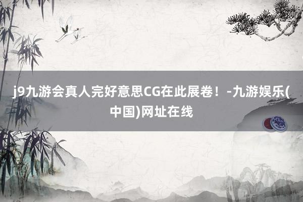 j9九游会真人完好意思CG在此展卷！-九游娱乐(中国)网址在线