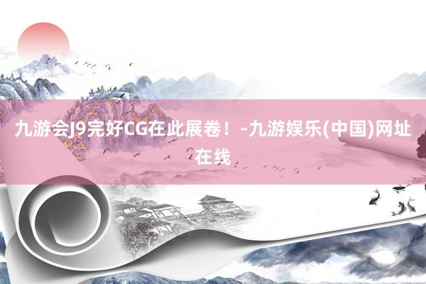 九游会J9完好CG在此展卷！-九游娱乐(中国)网址在线