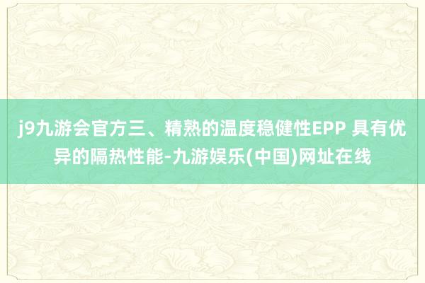 j9九游会官方三、精熟的温度稳健性EPP 具有优异的隔热性能-九游娱乐(中国)网址在线