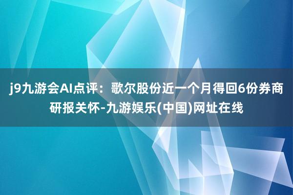 j9九游会AI点评：歌尔股份近一个月得回6份券商研报关怀-九游娱乐(中国)网址在线