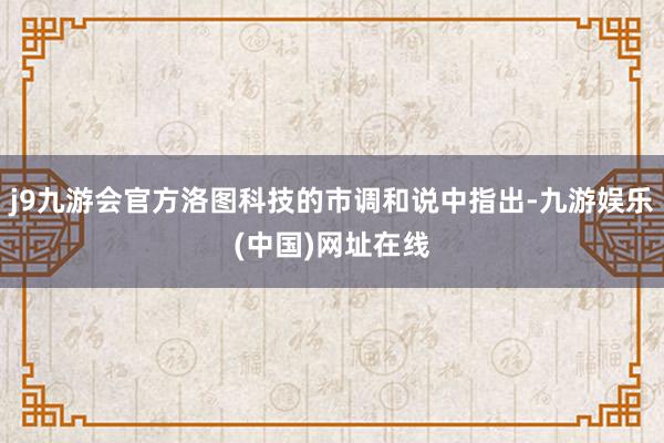 j9九游会官方洛图科技的市调和说中指出-九游娱乐(中国)网址在线