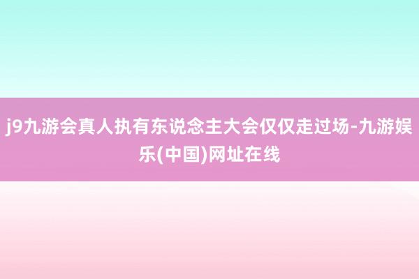 j9九游会真人执有东说念主大会仅仅走过场-九游娱乐(中国)网址在线