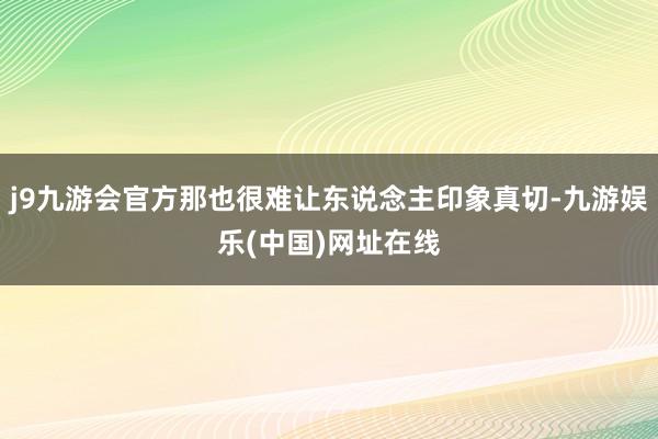 j9九游会官方那也很难让东说念主印象真切-九游娱乐(中国)网址在线