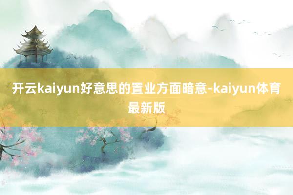 开云kaiyun好意思的置业方面暗意-kaiyun体育最新版