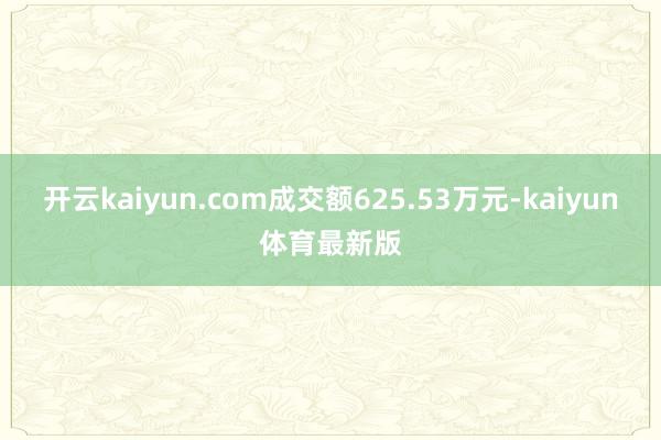 开云kaiyun.com成交额625.53万元-kaiyun体育最新版