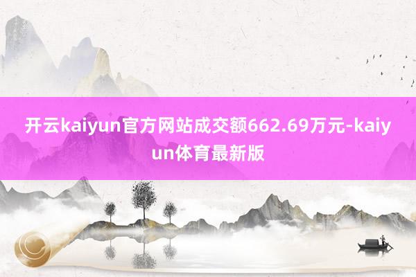 开云kaiyun官方网站成交额662.69万元-kaiyun体育最新版