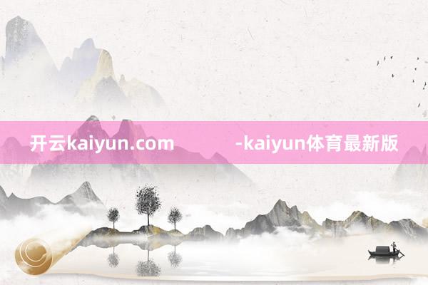 开云kaiyun.com            -kaiyun体育最新版