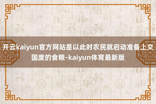 开云kaiyun官方网站是以此时农民就启动准备上交国度的食粮-kaiyun体育最新版