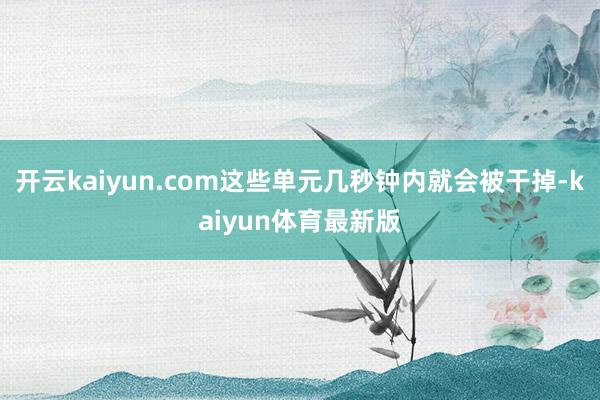 开云kaiyun.com这些单元几秒钟内就会被干掉-kaiyun体育最新版