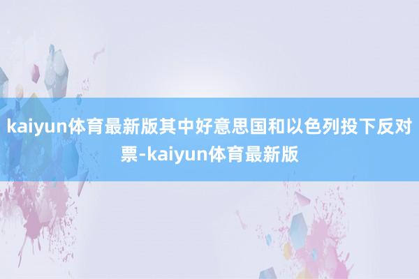 kaiyun体育最新版其中好意思国和以色列投下反对票-kaiyun体育最新版