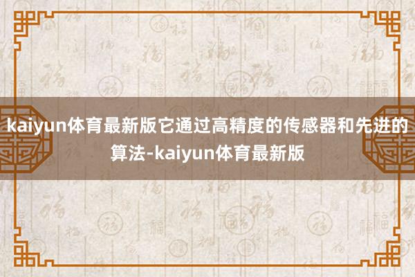 kaiyun体育最新版它通过高精度的传感器和先进的算法-kaiyun体育最新版