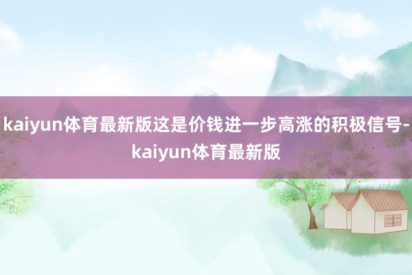 kaiyun体育最新版这是价钱进一步高涨的积极信号-kaiyun体育最新版