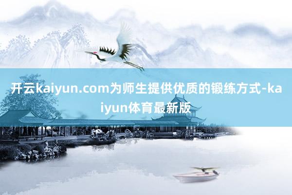 开云kaiyun.com为师生提供优质的锻练方式-kaiyun体育最新版