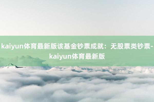 kaiyun体育最新版该基金钞票成就：无股票类钞票-kaiyun体育最新版