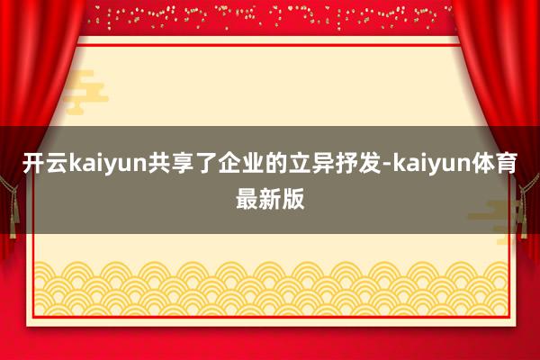 开云kaiyun共享了企业的立异抒发-kaiyun体育最新版