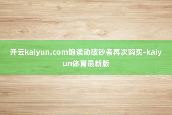 开云kaiyun.com饱读动破钞者再次购买-kaiyun体育最新版