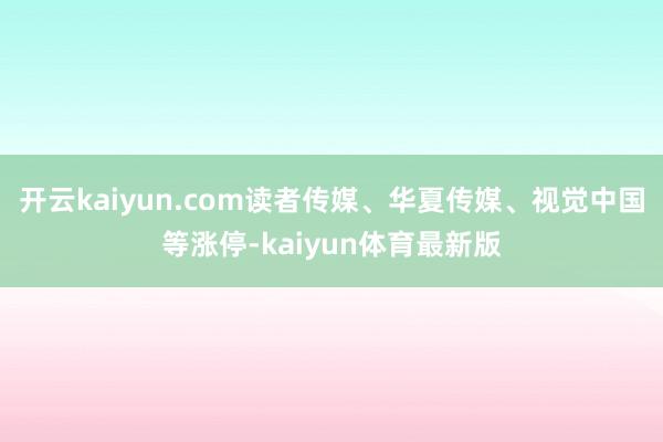 开云kaiyun.com读者传媒、华夏传媒、视觉中国等涨停-kaiyun体育最新版