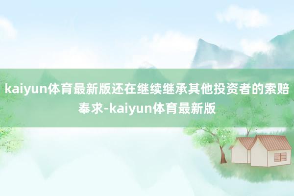 kaiyun体育最新版还在继续继承其他投资者的索赔奉求-kaiyun体育最新版