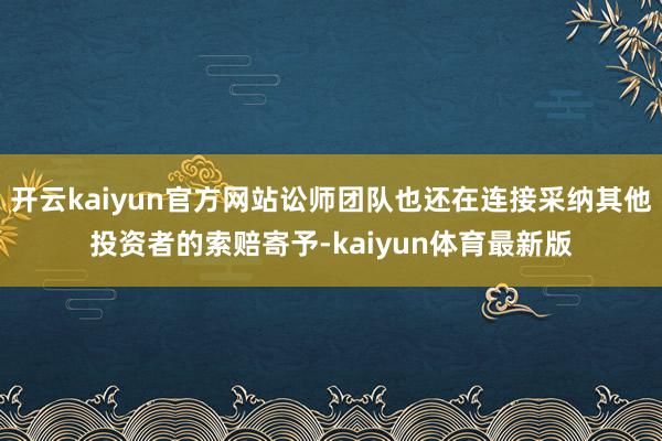 开云kaiyun官方网站讼师团队也还在连接采纳其他投资者的索赔寄予-kaiyun体育最新版