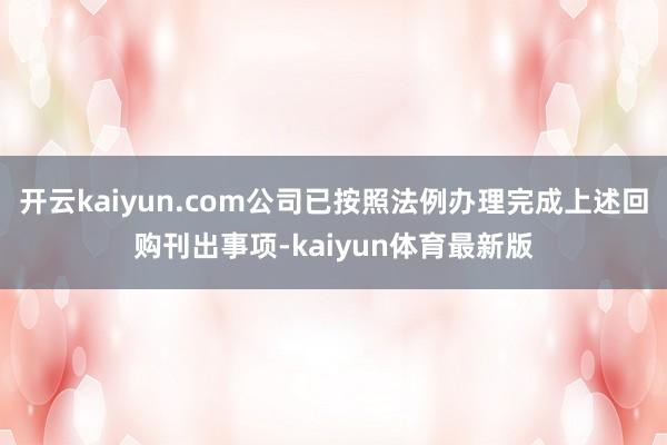 开云kaiyun.com公司已按照法例办理完成上述回购刊出事项-kaiyun体育最新版