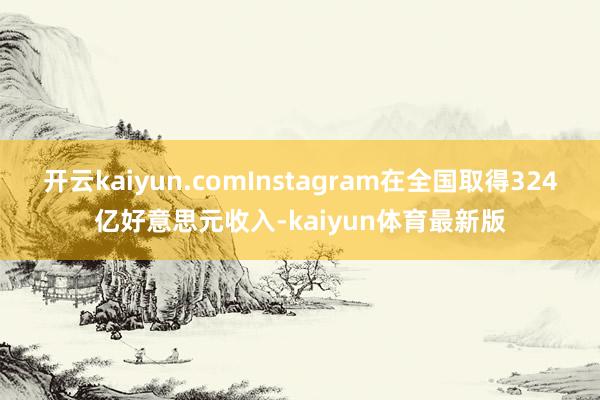 开云kaiyun.comInstagram在全国取得324亿好意思元收入-kaiyun体育最新版