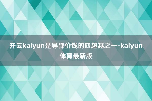 开云kaiyun是导弹价钱的四超越之一-kaiyun体育最新版