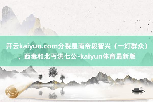 开云kaiyun.com分裂是南帝段智兴（一灯群众）、西毒和北丐洪七公-kaiyun体育最新版