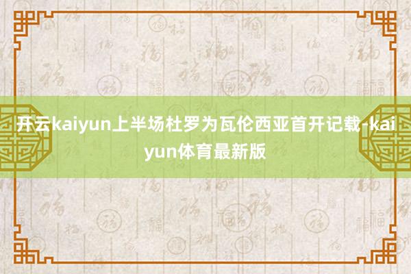 开云kaiyun上半场杜罗为瓦伦西亚首开记载-kaiyun体育最新版