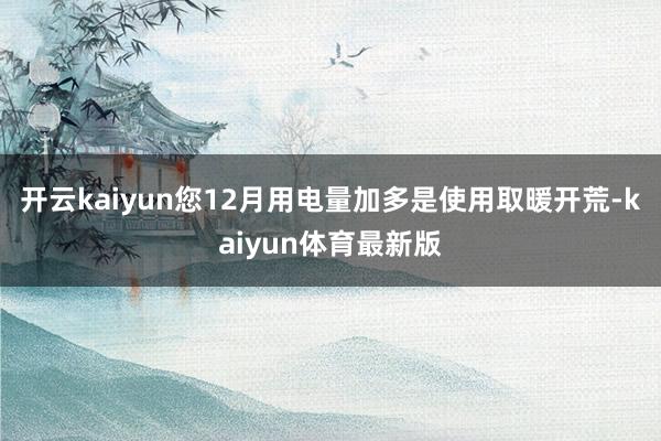 开云kaiyun您12月用电量加多是使用取暖开荒-kaiyun体育最新版