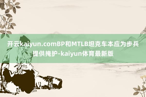 开云kaiyun.comBP和MTLB坦克车本应为步兵提供掩护-kaiyun体育最新版