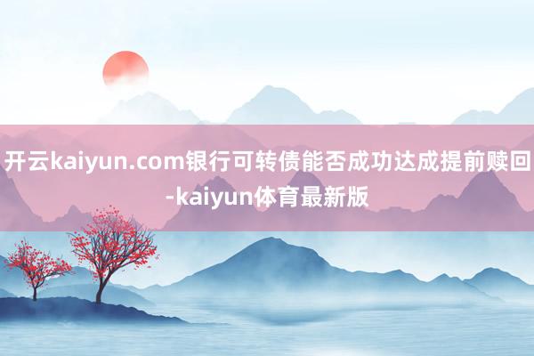 开云kaiyun.com银行可转债能否成功达成提前赎回-kaiyun体育最新版