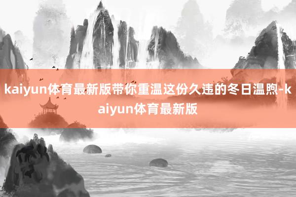 kaiyun体育最新版带你重温这份久违的冬日温煦-kaiyun体育最新版