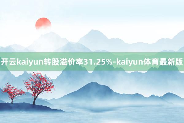 开云kaiyun转股溢价率31.25%-kaiyun体育最新版