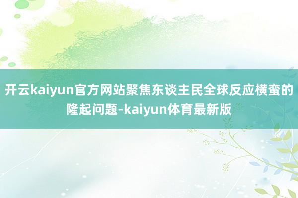 开云kaiyun官方网站聚焦东谈主民全球反应横蛮的隆起问题-kaiyun体育最新版