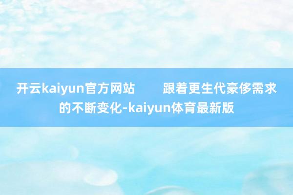 开云kaiyun官方网站        跟着更生代豪侈需求的不断变化-kaiyun体育最新版